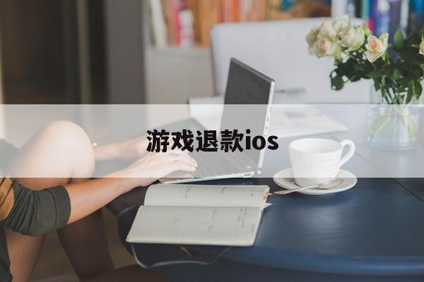 游戏退款ios(游戏退款成功后游戏账号会怎么样)