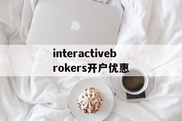 包含interactivebrokers开户优惠的词条