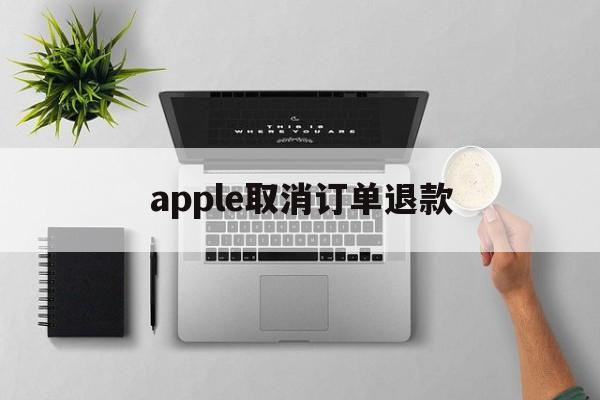 apple取消订单退款(apple取消订单退款花呗多久到账)