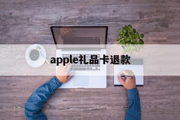 apple礼品卡退款(ios礼品卡充的钱退到哪)