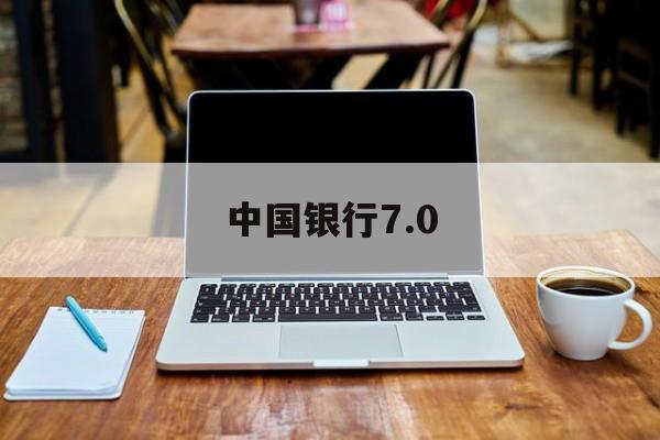 中国银行7.0(中国银行7050指的是什么)